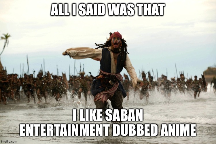 captain jack sparrow running | ALL I SAID WAS THAT; I LIKE SABAN ENTERTAINMENT DUBBED ANIME | image tagged in captain jack sparrow running | made w/ Imgflip meme maker