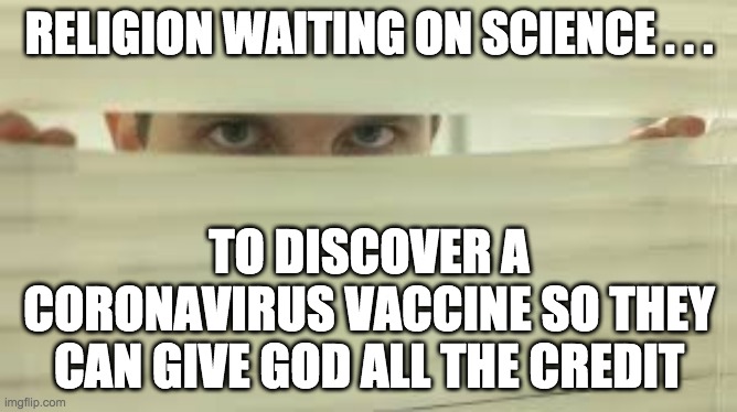 Peeking | RELIGION WAITING ON SCIENCE . . . TO DISCOVER A CORONAVIRUS VACCINE SO THEY CAN GIVE GOD ALL THE CREDIT | image tagged in peeking | made w/ Imgflip meme maker