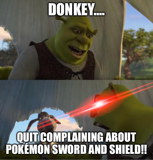 Shrek For Five Minutes | DONKEY.... QUIT COMPLAINING ABOUT POKÉMON SWORD AND SHIELD!! | image tagged in shrek for five minutes | made w/ Imgflip meme maker