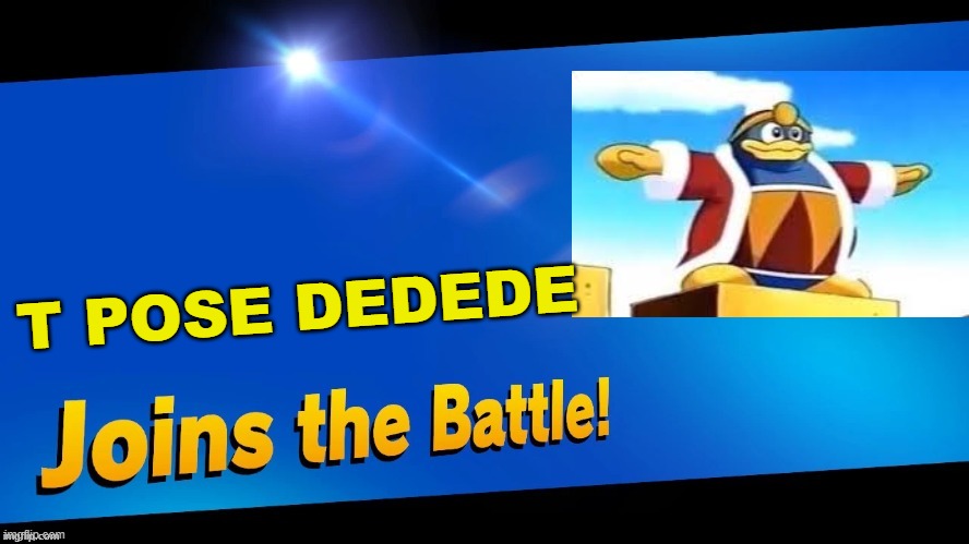 What have I unleashed? | T POSE DEDEDE | image tagged in blank joins the battle,super smash bros,kirby,king dedede,t pose | made w/ Imgflip meme maker