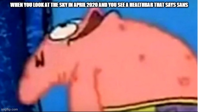 Patrick staring up | WHEN YOU LOOK AT THE SKY IN APRIL 2020 AND YOU SEE A HEALTHBAR THAT SAYS SANS | image tagged in patrick staring up,sans | made w/ Imgflip meme maker