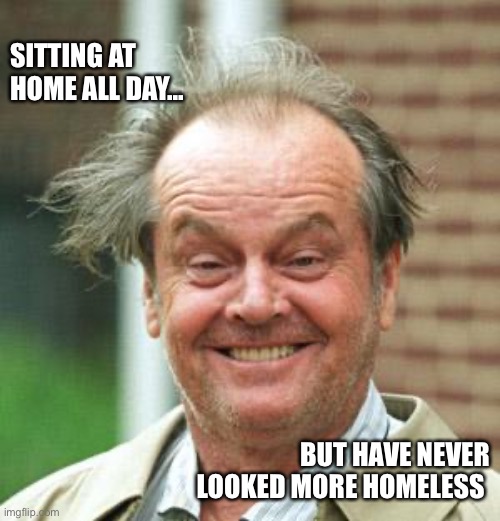 Jack Nicholson Crazy Hair | SITTING AT HOME ALL DAY... BUT HAVE NEVER LOOKED MORE HOMELESS | image tagged in jack nicholson crazy hair | made w/ Imgflip meme maker