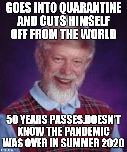 A law abiding citizen !! | GOES INTO QUARANTINE AND CUTS HIMSELF OFF FROM THE WORLD; 50 YEARS PASSES.DOESN'T KNOW THE PANDEMIC WAS OVER IN SUMMER 2020 | image tagged in bad luck brian | made w/ Imgflip meme maker