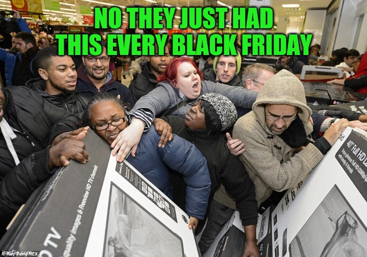 Black Friday Matters | NO THEY JUST HAD THIS EVERY BLACK FRIDAY | image tagged in black friday matters | made w/ Imgflip meme maker