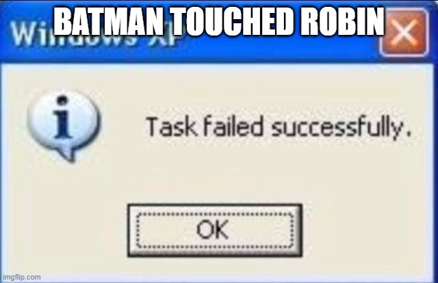 Task failed successfully | BATMAN TOUCHED ROBIN | image tagged in task failed successfully | made w/ Imgflip meme maker