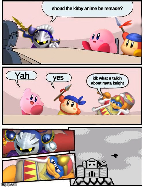 Kirby Boardroom Meeting Suggestion | shoud the kirby anime be remade? Yah; yes; idk what u talkin about meta knight | image tagged in kirby boardroom meeting suggestion | made w/ Imgflip meme maker