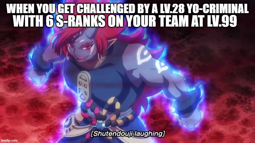Shutendoji laughs | WITH 6 S-RANKS ON YOUR TEAM AT LV.99; WHEN YOU GET CHALLENGED BY A LV.28 YO-CRIMINAL | image tagged in shutendoji laughs,yo-kai watch | made w/ Imgflip meme maker