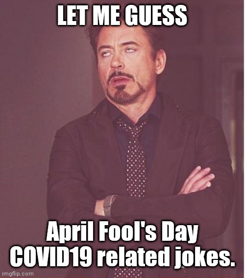 Self explanatory #2 | LET ME GUESS; April Fool's Day COVID19 related jokes. | image tagged in memes,face you make robert downey jr | made w/ Imgflip meme maker