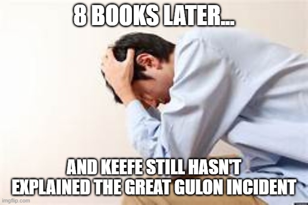 8 BOOKS LATER... AND KEEFE STILL HASN'T EXPLAINED THE GREAT GULON INCIDENT | made w/ Imgflip meme maker