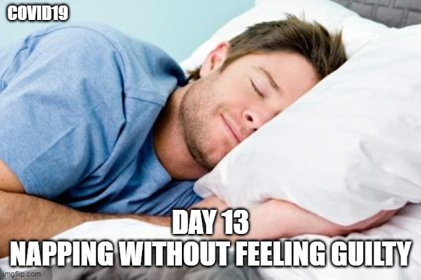 sleeping | COVID19; DAY 13
NAPPING WITHOUT FEELING GUILTY | image tagged in sleeping | made w/ Imgflip meme maker