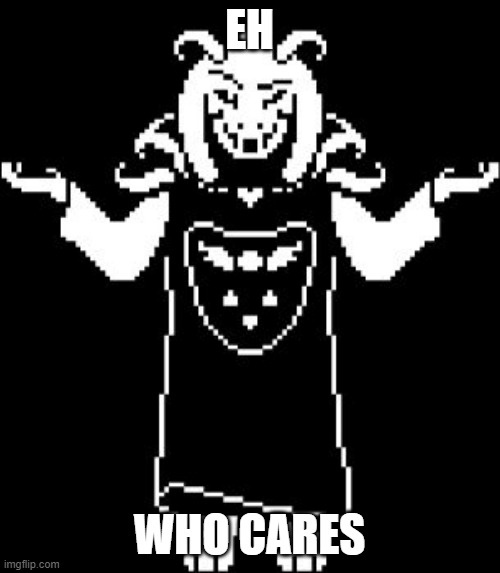 Asriel Shrug | EH WHO CARES | image tagged in asriel shrug | made w/ Imgflip meme maker