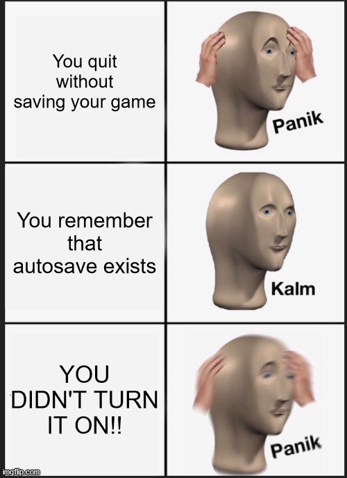 Panik Kalm Panik Meme | You quit without saving your game; You remember that autosave exists; YOU DIDN'T TURN IT ON!! | image tagged in memes,panik kalm panik | made w/ Imgflip meme maker