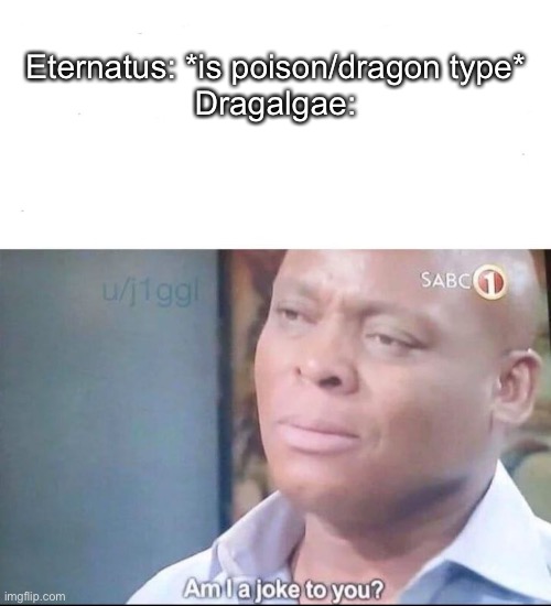 am I a joke to you | Eternatus: *is poison/dragon type*

Dragalgae: | image tagged in am i a joke to you | made w/ Imgflip meme maker