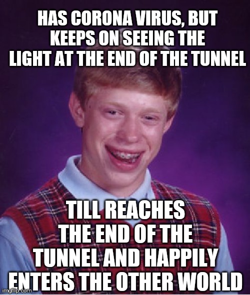 Finally R.I.P. | HAS CORONA VIRUS, BUT KEEPS ON SEEING THE LIGHT AT THE END OF THE TUNNEL; TILL REACHES THE END OF THE TUNNEL AND HAPPILY ENTERS THE OTHER WORLD | image tagged in memes,bad luck brian | made w/ Imgflip meme maker