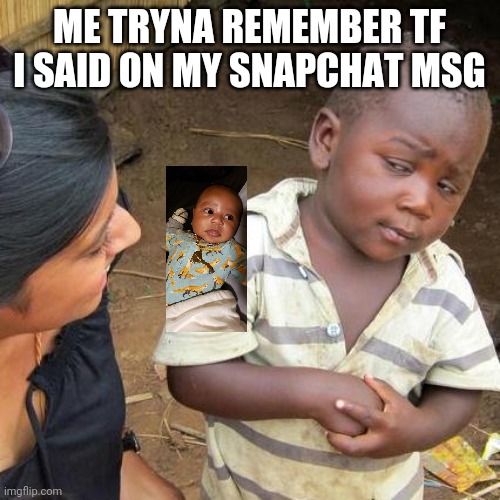 Third World Skeptical Kid Meme | ME TRYNA REMEMBER TF I SAID ON MY SNAPCHAT MSG | image tagged in memes,third world skeptical kid | made w/ Imgflip meme maker