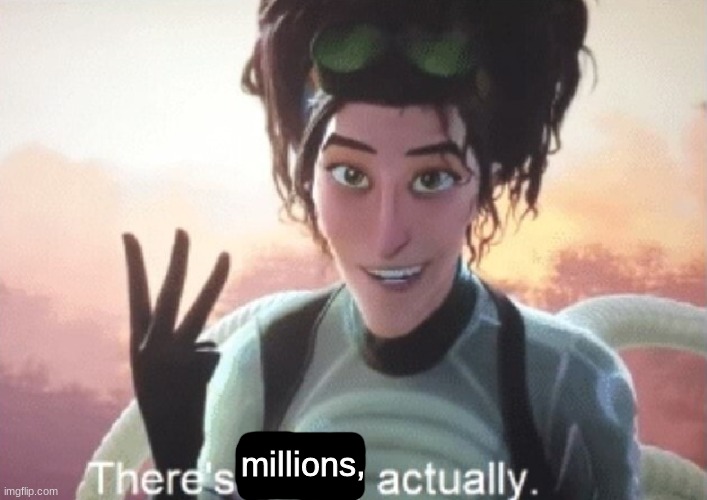 There's three, actually | millions, | image tagged in there's three actually | made w/ Imgflip meme maker
