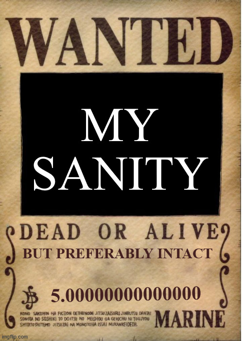 One piece wanted poster template | MY SANITY; BUT PREFERABLY INTACT; 5.00000000000000 | image tagged in one piece wanted poster template | made w/ Imgflip meme maker