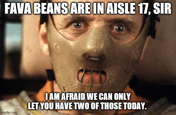 Hannibal The Hoarder | FAVA BEANS ARE IN AISLE 17, SIR; I AM AFRAID WE CAN ONLY LET YOU HAVE TWO OF THOSE TODAY. | image tagged in hannibal lecter,hoarding | made w/ Imgflip meme maker