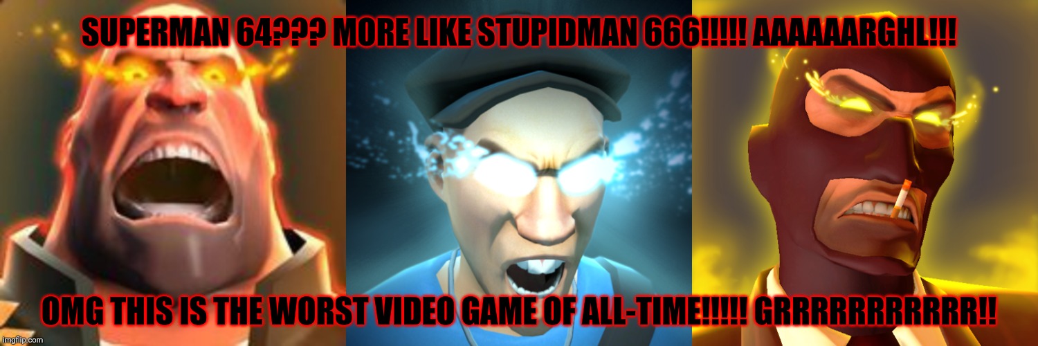 Ranting on Superman 64 (The Worst Video Game of All-Time) | SUPERMAN 64??? MORE LIKE STUPIDMAN 666!!!!! AAAAAARGHL!!! OMG THIS IS THE WORST VIDEO GAME OF ALL-TIME!!!!! GRRRRRRRRRRR!! | image tagged in memes,tf2,team fortress 2,superman 64,angry,mad | made w/ Imgflip meme maker