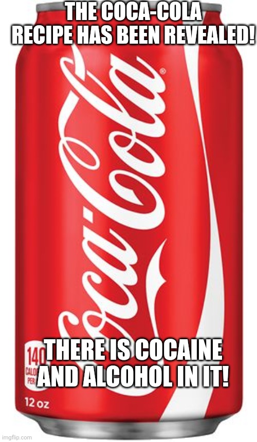 "Coca-Cola contains alcohol and cocaine?!" | THE COCA-COLA RECIPE HAS BEEN REVEALED! THERE IS COCAINE AND ALCOHOL IN IT! | image tagged in coca cola,memes,cocaine | made w/ Imgflip meme maker
