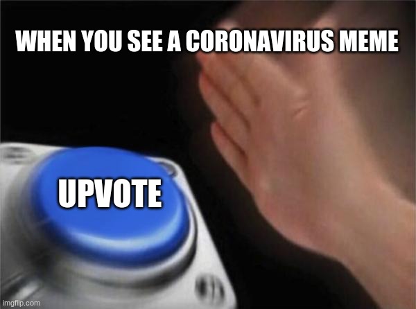 Blank Nut Button | WHEN YOU SEE A CORONAVIRUS MEME; UPVOTE | image tagged in memes,blank nut button | made w/ Imgflip meme maker