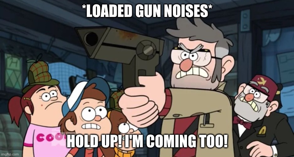 *LOADED GUN NOISES* HOLD UP! I'M COMING TOO! | made w/ Imgflip meme maker