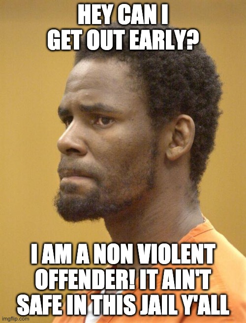 R. Kelly | HEY CAN I GET OUT EARLY? I AM A NON VIOLENT OFFENDER! IT AIN'T SAFE IN THIS JAIL Y'ALL | image tagged in r kelly | made w/ Imgflip meme maker