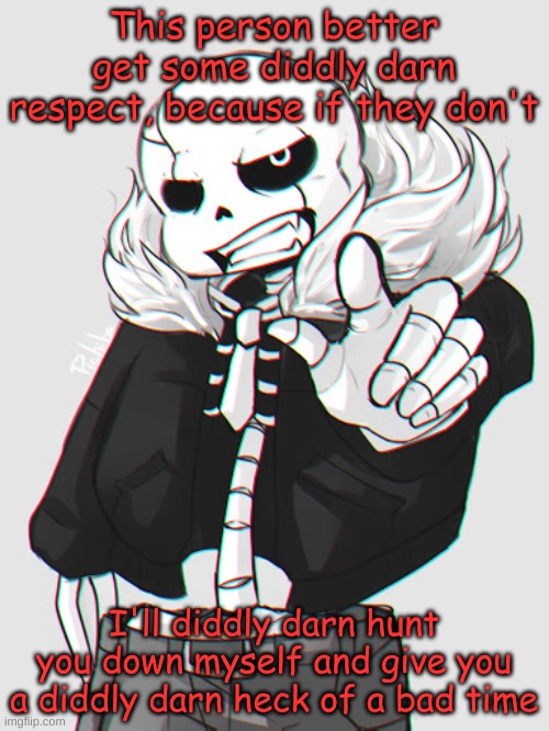 This person better get some diddly darn respect, because if they don't I'll diddly darn hunt you down myself and give you a diddly darn heck | made w/ Imgflip meme maker