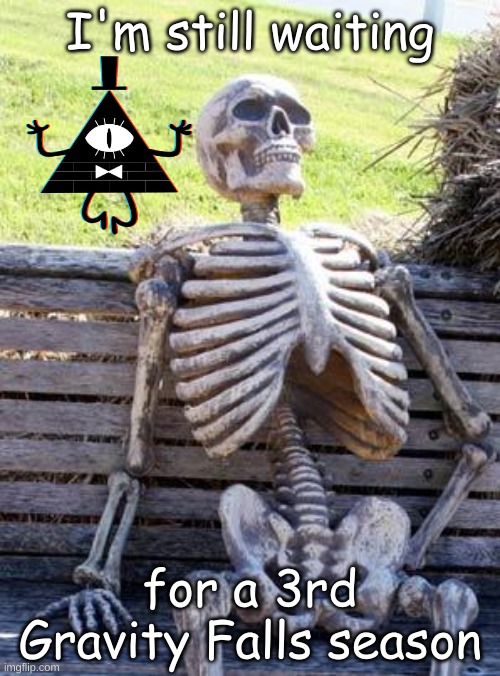 Waiting Skeleton | I'm still waiting; for a 3rd Gravity Falls season | image tagged in memes,waiting skeleton | made w/ Imgflip meme maker