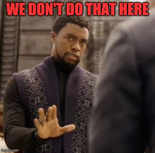 We don't do that here | WE DON'T DO THAT HERE | image tagged in we don't do that here | made w/ Imgflip meme maker
