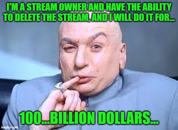 Pay up and we'll talk... | I'M A STREAM OWNER AND HAVE THE ABILITY TO DELETE THE STREAM, AND I WILL DO IT FOR... 100...BILLION DOLLARS... | image tagged in dr evil pinky | made w/ Imgflip meme maker