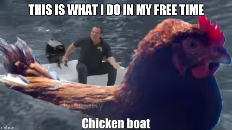 Chicken boat | THIS IS WHAT I DO IN MY FREE TIME | image tagged in memes | made w/ Imgflip meme maker