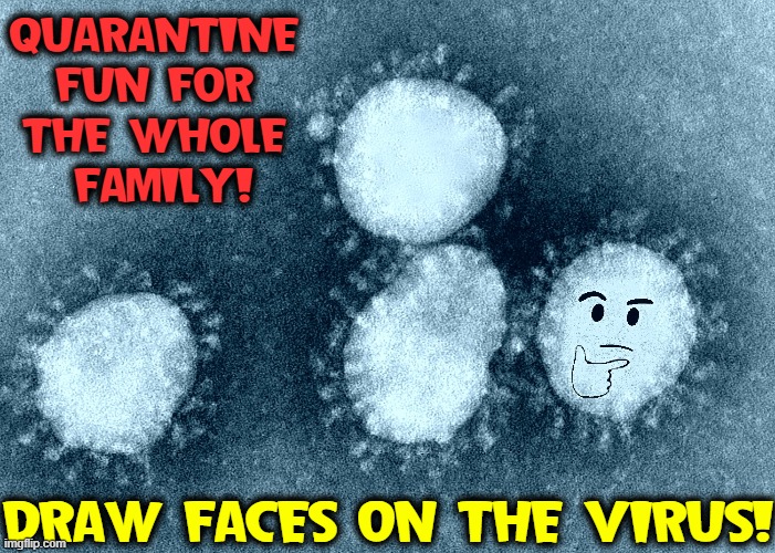 No Need for Boredom if you get Creative | QUARANTINE FUN FOR THE WHOLE  FAMILY! DRAW FACES ON THE VIRUS! | image tagged in vince vance,coronavirus,quarantine,drawing,joy,painting | made w/ Imgflip meme maker