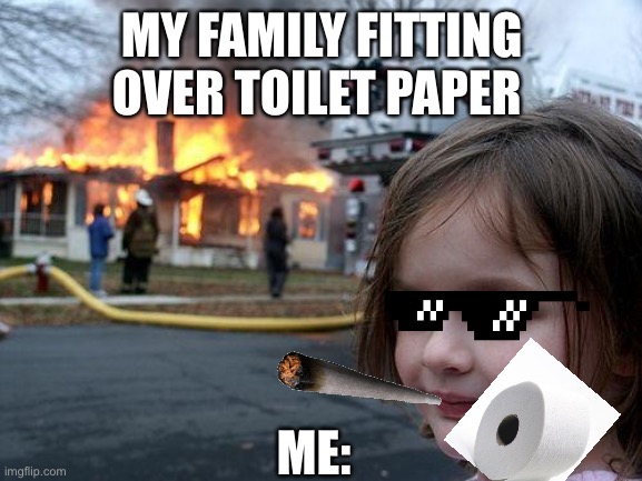 Disaster Girl Meme | MY FAMILY FITTING OVER TOILET PAPER; ME: | image tagged in memes,disaster girl | made w/ Imgflip meme maker