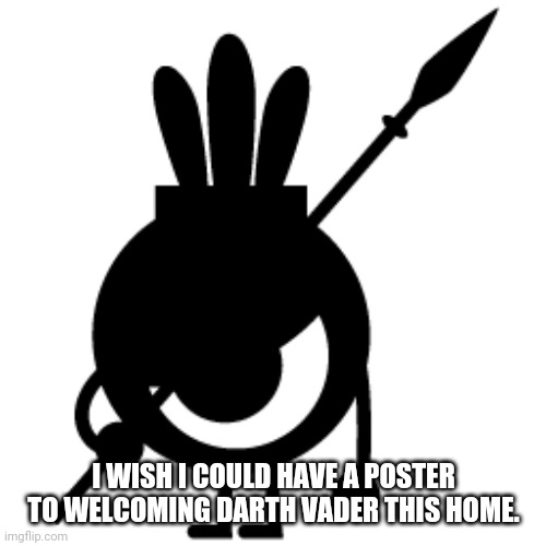 I WISH I COULD HAVE A POSTER TO WELCOMING DARTH VADER THIS HOME. | made w/ Imgflip meme maker