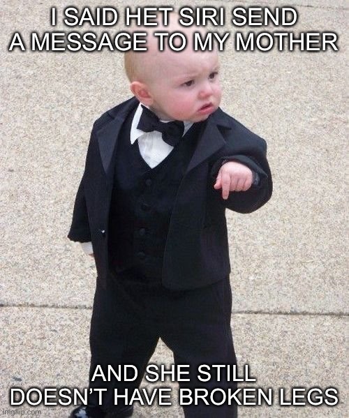 Baby Godfather Meme | I SAID HET SIRI SEND A MESSAGE TO MY MOTHER; AND SHE STILL DOESN’T HAVE BROKEN LEGS | image tagged in memes,baby godfather,hey siri,terrible puns,bad puns,funny | made w/ Imgflip meme maker