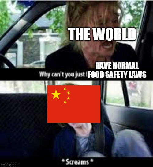 HAVE NORMAL FOOD SAFETY LAWS THE WORLD | image tagged in why cant you just be normal | made w/ Imgflip meme maker