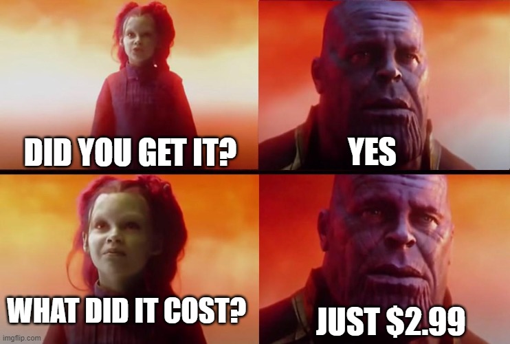 thanos what did it cost | YES; DID YOU GET IT? WHAT DID IT COST? JUST $2.99 | image tagged in thanos what did it cost | made w/ Imgflip meme maker