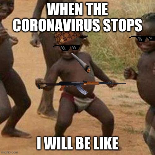 Third World Success Kid | WHEN THE CORONAVIRUS STOPS; I WILL BE LIKE | image tagged in memes,third world success kid | made w/ Imgflip meme maker