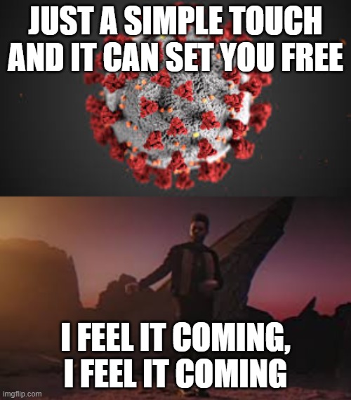 JUST A SIMPLE TOUCH AND IT CAN SET YOU FREE; I FEEL IT COMING, I FEEL IT COMING | image tagged in coronavirus,weekend,pandemic | made w/ Imgflip meme maker
