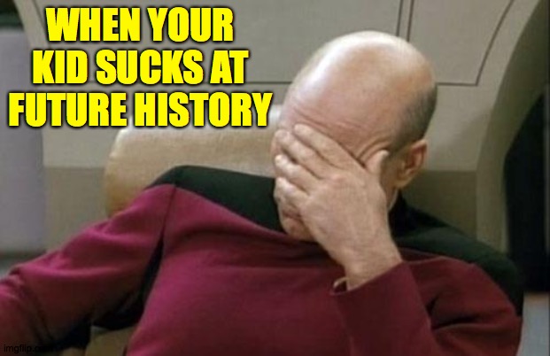 Captain Picard Facepalm Meme | WHEN YOUR KID SUCKS AT FUTURE HISTORY | image tagged in memes,captain picard facepalm | made w/ Imgflip meme maker