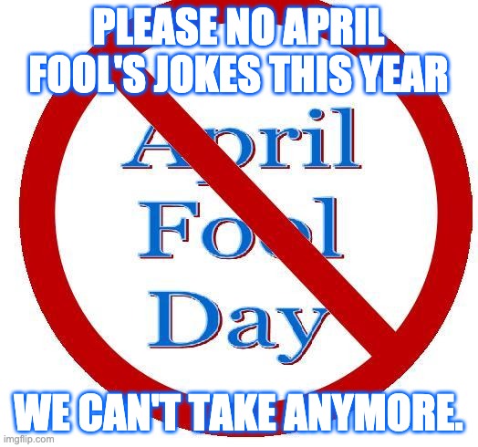 No April Fool's Day | PLEASE NO APRIL FOOL'S JOKES THIS YEAR; WE CAN'T TAKE ANYMORE. | image tagged in april fools day,corona,covid-19 | made w/ Imgflip meme maker