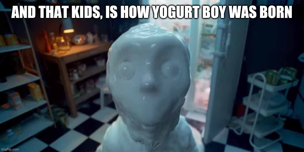 Yogurt Boy | AND THAT KIDS, IS HOW YOGURT BOY WAS BORN | image tagged in yogurt boy | made w/ Imgflip meme maker