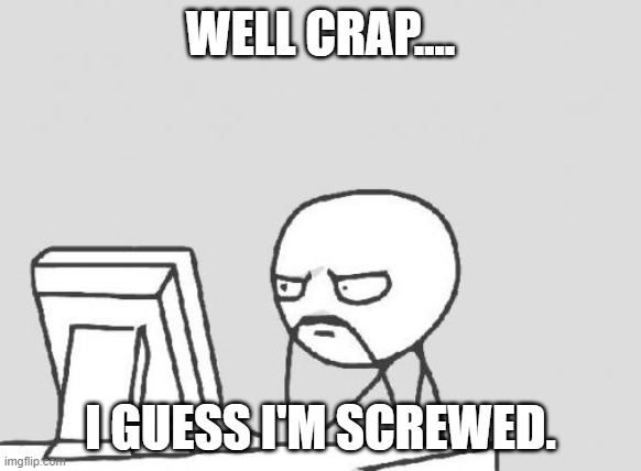 Computer Guy Meme | WELL CRAP.... I GUESS I'M SCREWED. | image tagged in memes,computer guy | made w/ Imgflip meme maker