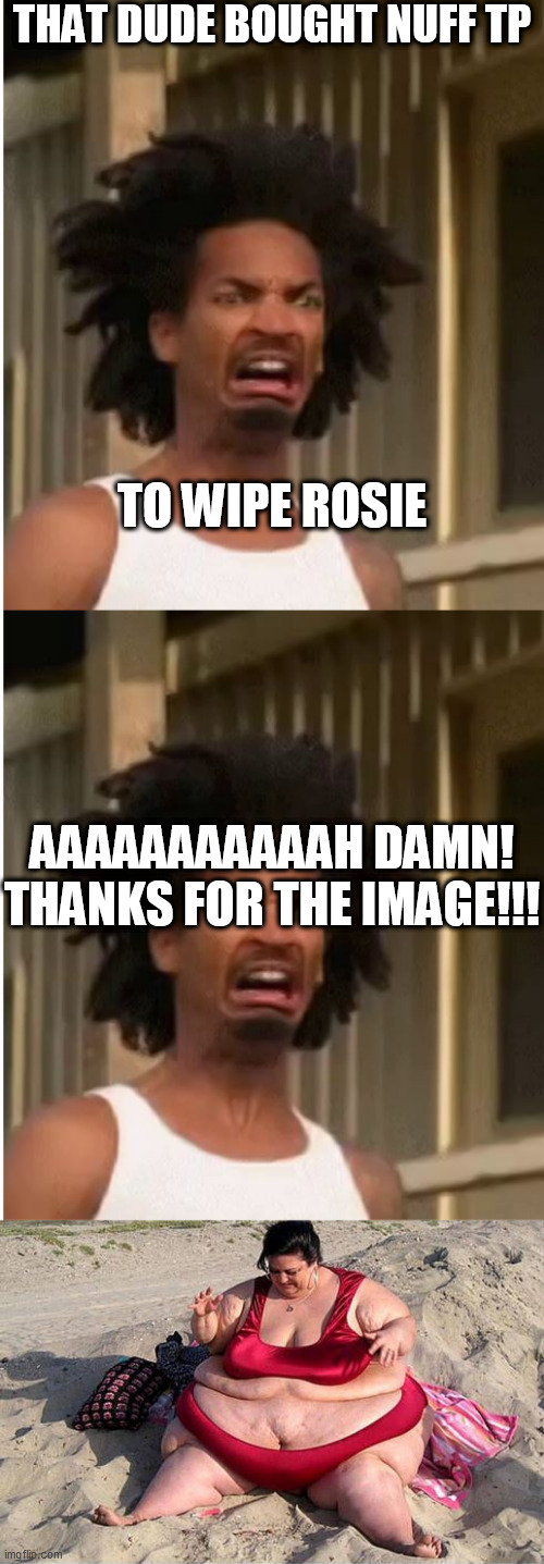 THAT DUDE BOUGHT NUFF TP AAAAAAAAAAAH DAMN!



THANKS FOR THE IMAGE!!! TO WIPE ROSIE | made w/ Imgflip meme maker