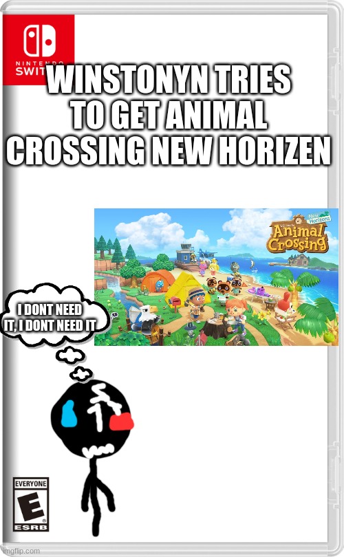 Why people want this game so much | WINSTONYN TRIES TO GET ANIMAL CROSSING NEW HORIZEN; I DONT NEED IT, I DONT NEED IT | image tagged in nintendo switch,animal crossing | made w/ Imgflip meme maker