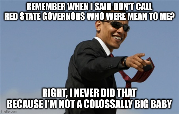 Somebody actually did do that? | REMEMBER WHEN I SAID DON'T CALL RED STATE GOVERNORS WHO WERE MEAN TO ME? RIGHT, I NEVER DID THAT BECAUSE I'M NOT A COLOSSALLY BIG BABY | image tagged in memes,cool obama,trump,pence,governors,covid-19 | made w/ Imgflip meme maker