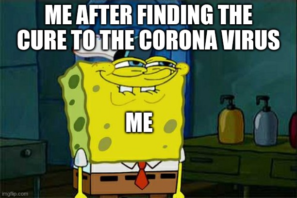 Don't You Squidward Meme |  ME AFTER FINDING THE CURE TO THE CORONA VIRUS; ME | image tagged in memes,dont you squidward | made w/ Imgflip meme maker
