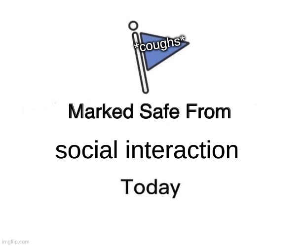 Marked Safe From | *coughs*; social interaction | image tagged in memes,marked safe from | made w/ Imgflip meme maker