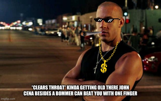 vin diesel | *CLEARS THROAT* KINDA GETTING OLD THERE JOHN CENA BESIDES A BOMMER CAN BEAT YOU WITH ONE FINGER | image tagged in vin diesel | made w/ Imgflip meme maker